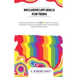 Robinson Inclusive Life Skills for LGBTQ+ Teens: Step-by-step solutions for LGBTQ+ teens to reduce feelings of shame, manage trauma and develop healthy relationships Robinson Inclusive Life Skills for LGBTQ+ Teens: Step-by-step solutions for LGBTQ+ teens to reduce feelings of shame, manage trauma and develop healthy relationships