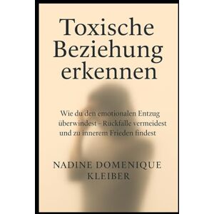 Kleiber, Nadine Domenique Toxische Beziehung erkennen: Wie du den emotionalen Entzug überwindest Rückfälle vermeidest und zu innerem Frieden findest Kleiber, Nadine Domenique Toxische Beziehung erkennen: Wie du den emotionalen Entzug überwindest Rückfälle vermeidest und zu innerem Frieden findest