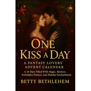 BETHLEHEM, BETTY One Kiss a Day: A Fantasy Lovers’ Advent Calendar: A 24 Days Filled With Magic, Mystery, Forbidden Passion, and Holiday Enchantment BETHLEHEM, BETTY One Kiss a Day: A Fantasy Lovers’ Advent Calendar: A 24 Days Filled With Magic, Mystery, Forbidden Passion, and Holiday Enchantment
