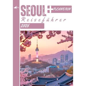 White, John M. SEOUL REISEFÜHRER 2026: Ihr vollständiger Leitfaden zur Erkundung der pulsierenden Hauptstadt Koreas White, John M. SEOUL REISEFÜHRER 2026: Ihr vollständiger Leitfaden zur Erkundung der pulsierenden Hauptstadt Koreas