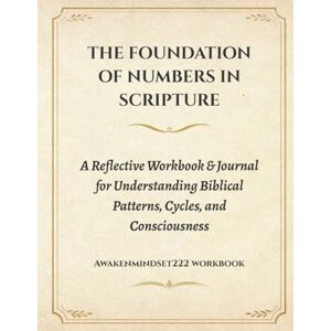 222, AwakenMindset THE FOUNDATION OF NUMBERS IN SCRIPTURE: A Reflective Workbook & Journal for Understanding Biblical Patterns, Cycles, and Consciousness 222, AwakenMindset THE FOUNDATION OF NUMBERS IN SCRIPTURE: A Reflective Workbook & Journal for Understanding Biblical Patterns, Cycles, and Consciousness