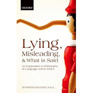 Saul, Jennifer Mather Lying, Misleading, and What is Said: An Exploration in Philosophy of Language and in Ethics Saul, Jennifer Mather Lying, Misleading, and What is Said: An Exploration in Philosophy of Language and in Ethics