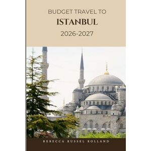 Russel Rolland, Rebecca Budget Travel To Istanbul 2026-2027: Discover Istanbul’s Top Attractions, Enjoy Outdoor Adventures, Understand Local Culture & Find the Best Places to Stay & Eat Russel Rolland, Rebecca Budget Travel To Istanbul 2026-2027: Discover Istanbul’s Top Attractions, Enjoy Outdoor Adventures, Understand Local Culture & Find the Best Places to Stay & Eat