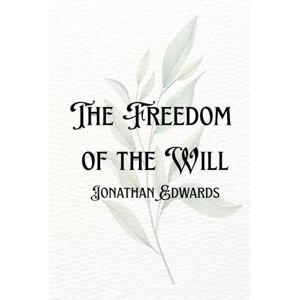 Edwards, Jonathan The Freedom of the Will Edwards, Jonathan The Freedom of the Will