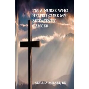 Milam, Angela I'm A Nurse Who Helped Cure My Metastatic Cancer Milam, Angela I'm A Nurse Who Helped Cure My Metastatic Cancer