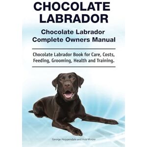 Hoppendale, George Chocolate Labrador. Chocolate Labrador Complete Owners Manual. Chocolate Labrador book for care, costs, feeding, grooming, health and training.: Paperback Hoppendale, George Chocolate Labrador. Chocolate Labrador Complete Owners Manual. Chocolate Labrador book for care, costs, feeding, grooming, health and training.: Paperback