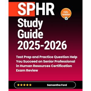 Ford, Samantha SPHR Study Guide 2025-2026: Test Prep and Practice Question Help You Succeed on Senior Professional in Human Resources Certification Exam Review Ford, Samantha SPHR Study Guide 2025-2026: Test Prep and Practice Question Help You Succeed on Senior Professional in Human Resources Certification Exam Review