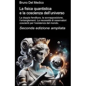 Del Medico, Bruno La fisica quantistica e la coscienza dell’universo. Seconda edizione ampliata: La doppia fenditura, la sovrapposizione, l’entanglement. La necessità ... quantistica. Testi di Bruno Del Medico) Del Medico, Bruno La fisica quantistica e la coscienza dell’universo. Seconda edizione ampliata: La doppia fenditura, la sovrapposizione, l’entanglement. La necessità ... quantistica. Testi di Bruno Del Medico)