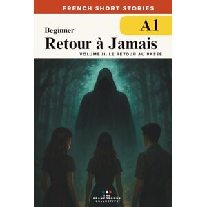The Francophone Collective French Short Stories For Beginners — Retour à Jamais Vol 2 Le Retour au Passé: Build vocabulary, reading confidence and fluency with this A1-level ... French Short Stories Time Travel Series) The Francophone Collective French Short Stories For Beginners — Retour à Jamais Vol 2 Le Retour au Passé: Build vocabulary, reading confidence and fluency with this A1-level ... French Short Stories Time Travel Series)