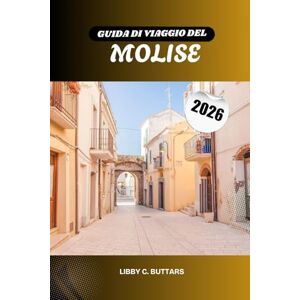 Buttars, Libby C. GUIDA DI VIAGGIO DEL MOLISE 2026: Scopri i bellissimi borghi, castelli e bellezze costiere d'Italia Buttars, Libby C. GUIDA DI VIAGGIO DEL MOLISE 2026: Scopri i bellissimi borghi, castelli e bellezze costiere d'Italia