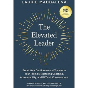 Maddalena, Laurie The Elevated Leader: Boost Your Confidence and Transform Your Team by Mastering Coaching, Accountability, and Difficult Conversations Maddalena, Laurie The Elevated Leader: Boost Your Confidence and Transform Your Team by Mastering Coaching, Accountability, and Difficult Conversations
