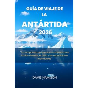 HAMISON, DAVIS GUÍA DE VIAJE DE LA ANTÁRTIDA 2026: "Tu compañero de aventura completo para la vida silvestre, el hielo y las expediciones inolvidables HAMISON, DAVIS GUÍA DE VIAJE DE LA ANTÁRTIDA 2026: "Tu compañero de aventura completo para la vida silvestre, el hielo y las expediciones inolvidables