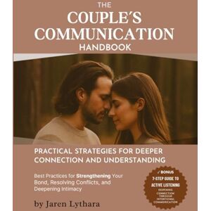 Lythara, Jaren THE COUPLE’S COMMUNICATION HANDBOOK: Practical Strategies for Deeper Connection and Understanding Lythara, Jaren THE COUPLE’S COMMUNICATION HANDBOOK: Practical Strategies for Deeper Connection and Understanding
