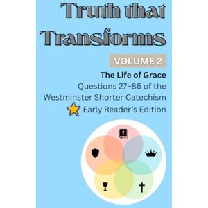 Academy, Hubacker Truth that Transforms: Volume 2: The Life of Grace. Questions 27–86 of the Westminster Shorter Catechism. Early Reader's Edition Academy, Hubacker Truth that Transforms: Volume 2: The Life of Grace. Questions 27–86 of the Westminster Shorter Catechism. Early Reader's Edition