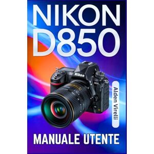 Virelli, Alden Nikon D850 Manuale utente: Padroneggia la Nikon D850: una guida passo passo per catturare foto nitide e vivaci con messa a fuoco precisa e impostazioni avanzate (ITALIAN-CAMERA GUIDES) Virelli, Alden Nikon D850 Manuale utente: Padroneggia la Nikon D850: una guida passo passo per catturare foto nitide e vivaci con messa a fuoco precisa e impostazioni avanzate (ITALIAN-CAMERA GUIDES)