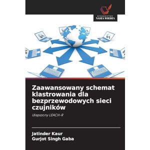 Kaur, Jatinder Zaawansowany schemat klastrowania dla bezprzewodowych sieci czujników: Ulepszony LEACH-R Kaur, Jatinder Zaawansowany schemat klastrowania dla bezprzewodowych sieci czujników: Ulepszony LEACH-R