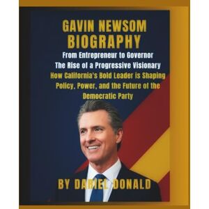 DONALD, DARIEL Gavin Newsom Biography: From Entrepreneur to Governor — The Rise of a Progressive Visionary: How California’s Bold Leader is Shaping Policy, Power, and the Future of the Democratic Party DONALD, DARIEL Gavin Newsom Biography: From Entrepreneur to Governor — The Rise of a Progressive Visionary: How California’s Bold Leader is Shaping Policy, Power, and the Future of the Democratic Party