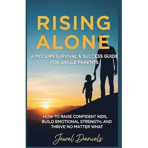 Daniels, Jewel Rising Alone: A Modern Survival & Success Guide for Single Parents: How to Raise Confident Kids, Build Emotional Strength, and Thrive No Matter What Daniels, Jewel Rising Alone: A Modern Survival & Success Guide for Single Parents: How to Raise Confident Kids, Build Emotional Strength, and Thrive No Matter What