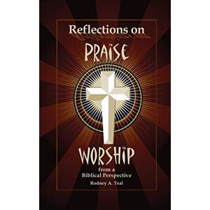 Teal, Rodney a Reflections on Praise and Worship from a Biblical Perspective Teal, Rodney a Reflections on Praise and Worship from a Biblical Perspective