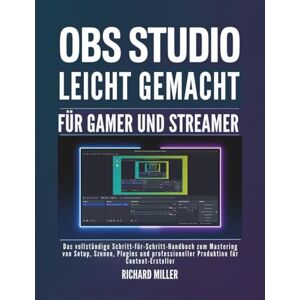 Miller, Richard OBS Studio leicht gemacht für Gamer und Streamer: Das vollständige Schritt-für-Schritt-Handbuch zum Mastering von Setup, Szenen, Plugins und ... für Content-Ersteller (Computer Made Simple) Miller, Richard OBS Studio leicht gemacht für Gamer und Streamer: Das vollständige Schritt-für-Schritt-Handbuch zum Mastering von Setup, Szenen, Plugins und ... für Content-Ersteller (Computer Made Simple)