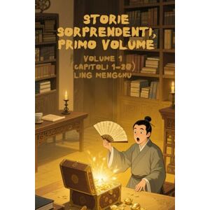Ling, Mengchu Storie Sorprendenti, Primo Volume: Volume 1(Capitoli 1-20) Ling, Mengchu Storie Sorprendenti, Primo Volume: Volume 1(Capitoli 1-20)