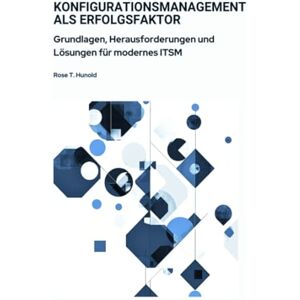 Hunold, Rose T. Konfigurationsmanagement als Erfolgsfaktor: Grundlagen, Herausforderungen und Lösungen für modernes ITSM Hunold, Rose T. Konfigurationsmanagement als Erfolgsfaktor: Grundlagen, Herausforderungen und Lösungen für modernes ITSM