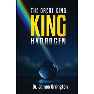 ORRINGTON II, Dr James THE GREAT KING: KING HYDROGEN ORRINGTON II, Dr James THE GREAT KING: KING HYDROGEN