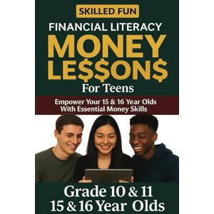 Fun, Skilled Smart Money Lessons for Teens: Grade 10 & 11 Financial Literacy: Empower Your 15 & 16-Year-Olds with Essential Money Skills (Smart Money Lessons & Financial Literacy for Kids & Teens) Fun, Skilled Smart Money Lessons for Teens: Grade 10 & 11 Financial Literacy: Empower Your 15 & 16-Year-Olds with Essential Money Skills (Smart Money Lessons & Financial Literacy for Kids & Teens)