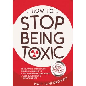 Tomporowski, Matt How to Stop Being Toxic: 10 Relatable Stories with Practical Lessons to Help You Break Toxic Habits and Build Healthy Relationships (Let Go, Heal, Grow & Love) Tomporowski, Matt How to Stop Being Toxic: 10 Relatable Stories with Practical Lessons to Help You Break Toxic Habits and Build Healthy Relationships (Let Go, Heal, Grow & Love)