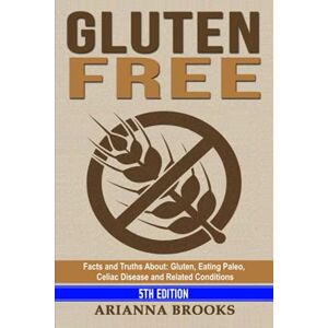 Brooks, Arianna Gluten Free: Facts and Truths About: Gluten, Eating Paleo, Celiac Disease and Related Conditions Brooks, Arianna Gluten Free: Facts and Truths About: Gluten, Eating Paleo, Celiac Disease and Related Conditions