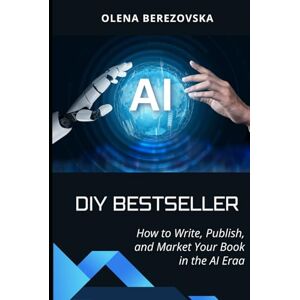 Berezovska, Olena DIY Bestseller: How to Write, Publish, and Market Your Book in the AI Era Berezovska, Olena DIY Bestseller: How to Write, Publish, and Market Your Book in the AI Era