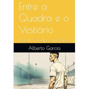Garcia, Alberto Entre a Quadra e o Vestiário: Parte1 O Corpo em Chamas Garcia, Alberto Entre a Quadra e o Vestiário: Parte1 O Corpo em Chamas