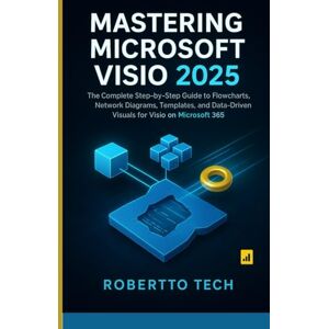 tech, robertto MASTERING MICROSOFT VISIO 2025: THE COMPLETE STEP-BY-STEP GUIDE TO FLOWCHARTS, NETWORK DIAGRAMS, TEMPLATES, AND DATA-DRIVEN VISUALS FOR VISIO ON MICROSOFT 365 tech, robertto MASTERING MICROSOFT VISIO 2025: THE COMPLETE STEP-BY-STEP GUIDE TO FLOWCHARTS, NETWORK DIAGRAMS, TEMPLATES, AND DATA-DRIVEN VISUALS FOR VISIO ON MICROSOFT 365