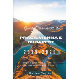 Veyric, Dorian Guida turistica di Praga, Vienna e Budapest 2025-2026: Scopri la storia, l'arte, la cucina e i tesori nascosti dell'Europa centrale Veyric, Dorian Guida turistica di Praga, Vienna e Budapest 2025-2026: Scopri la storia, l'arte, la cucina e i tesori nascosti dell'Europa centrale