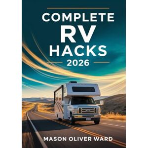 Ward, Mason Oliver Complete RV Hacks 2026: Transform Your Travels with Expert Tips, DIY Upgrades, Maintenance, Camping, & Budget-Friendly Adventures Ward, Mason Oliver Complete RV Hacks 2026: Transform Your Travels with Expert Tips, DIY Upgrades, Maintenance, Camping, & Budget-Friendly Adventures