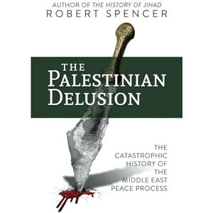 Spencer, Robert The Palestinian Delusion: The Catastrophic History of the Middle East Peace Process Spencer, Robert The Palestinian Delusion: The Catastrophic History of the Middle East Peace Process