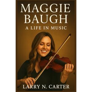 N. Carter, Larry MAGGIE BAUGH: A Life in Music N. Carter, Larry MAGGIE BAUGH: A Life in Music