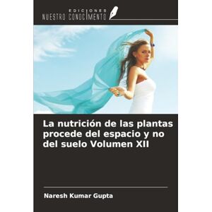 Gupta, Naresh Kumar La nutrición de las plantas procede del espacio y no del suelo Volumen XII Gupta, Naresh Kumar La nutrición de las plantas procede del espacio y no del suelo Volumen XII
