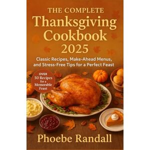 Randall, Phoebe The Complete Thanksgiving Cookbook 2025. Classic Recipes, Make-Ahead Menus, and Stress-Free Tips for a Perfect Feast: Over 50 Recipes for a Memorable Feast Randall, Phoebe The Complete Thanksgiving Cookbook 2025. Classic Recipes, Make-Ahead Menus, and Stress-Free Tips for a Perfect Feast: Over 50 Recipes for a Memorable Feast