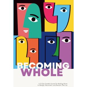 Dave, Radhika Becoming Whole: A 21-Day Guided Journal for Working Mums to Realign, Reconnect, and Reclaim Their Joy Dave, Radhika Becoming Whole: A 21-Day Guided Journal for Working Mums to Realign, Reconnect, and Reclaim Their Joy