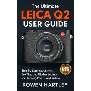 Hartley, Rowen The Ultimate Leica Q2 User Guide: Step-by-Step Instructions, Pro Tips, and Hidden Settings for Stunning Photos and Videos Hartley, Rowen The Ultimate Leica Q2 User Guide: Step-by-Step Instructions, Pro Tips, and Hidden Settings for Stunning Photos and Videos