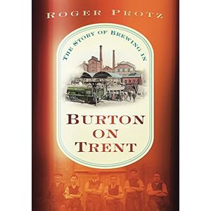 Protz, Roger The Story of Brewing in Burton on Trent: The Story of Brewing in Burton Upon Trent Protz, Roger The Story of Brewing in Burton on Trent: The Story of Brewing in Burton Upon Trent
