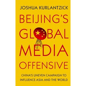Kurlantzick, Joshua Beijing's Global Media Offensive: China's Uneven Campaign to Influence Asia and the World Kurlantzick, Joshua Beijing's Global Media Offensive: China's Uneven Campaign to Influence Asia and the World