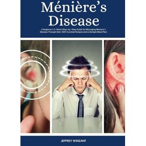 Winzant, Jeffrey Ménière’s Disease: A Beginner's 2-Week Step-by-Step Guide for Managing Meniere's Disease Through Diet, With Curated Recipes and a Sample Meal Plan Winzant, Jeffrey Ménière’s Disease: A Beginner's 2-Week Step-by-Step Guide for Managing Meniere's Disease Through Diet, With Curated Recipes and a Sample Meal Plan