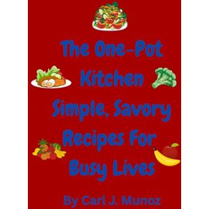 Munoz, Carl J. The One-Pot Kitchen Simple, Savory Recipes for Busy Lives.: 80 pages of Time-Saving Recipes Packed with Flavor, Fast cooking, fast recipes, proper dieting meals, exploring the kitchen, fast chef. Munoz, Carl J. The One-Pot Kitchen Simple, Savory Recipes for Busy Lives.: 80 pages of Time-Saving Recipes Packed with Flavor, Fast cooking, fast recipes, proper dieting meals, exploring the kitchen, fast chef.