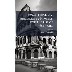 Goldsmith, Oliver Roman History, Abridged by Himself, for the Use of Schools Goldsmith, Oliver Roman History, Abridged by Himself, for the Use of Schools