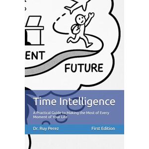 Perez, Dr. Ruy Time Intelligence: A Practical Guide to Making the Most of Every Moment of Your Life Perez, Dr. Ruy Time Intelligence: A Practical Guide to Making the Most of Every Moment of Your Life