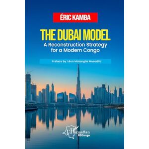 Kamba, Eric The Dubai Model: A Reconstruction Strategy for a Modern Congo, by Eric Kamba, Kamba, Eric The Dubai Model: A Reconstruction Strategy for a Modern Congo, by Eric Kamba,