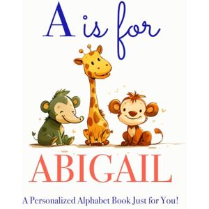 Press, LBB A is for Abigail: A Personalized Alphabet Book Just for You! Press, LBB A is for Abigail: A Personalized Alphabet Book Just for You!
