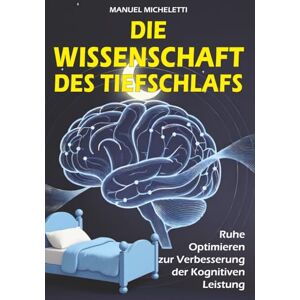 Micheletti, Manuel Die Wissenschaft des Tiefschlafs: Ruhe Optimieren zur Verbesserung der Kognitiven Leistung Micheletti, Manuel Die Wissenschaft des Tiefschlafs: Ruhe Optimieren zur Verbesserung der Kognitiven Leistung
